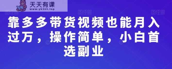 靠多多带货视频也能月入过万，操作简单，小白首选副业-天天有课网