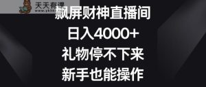 飘屏财神爷直播房间，日入4000 ，礼品根本停不下来，初学者也可以实际操作-天天有课网