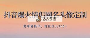 抖音爆火情侣网名头像定制，简单易操作，轻松日入300+，无需养号-暖阳网-优质付费教程和创业项目大全-天天有课网