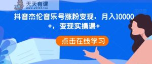 抖音杰伦音乐号涨粉变现，月入10000+，变现实操课+-天天有课网