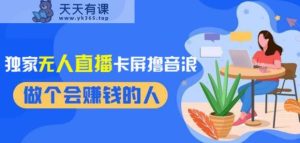 2024独家无人直播卡屏撸音浪,12月新出教程,收益稳定,无需看守,轻松上手日入1000+【揭秘】-天天有课网