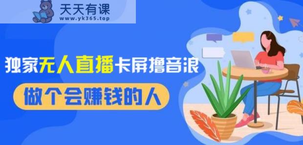 2024独家无人直播卡屏撸音浪，12月新出教程，收益稳定，无需看守，轻松上手日入1000+【揭秘】-天天有课网