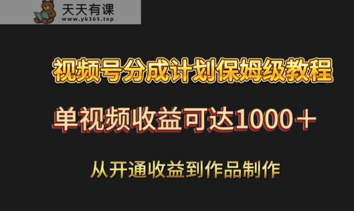 视频号分成计划保姆级教程：从开通收益到作品制作，单视频收益可达1000＋-天天有课网