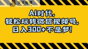 最新AI蓝海赛道，狂撸视频号创作分成，月入1万+，小白专属项目！【揭秘】-天天有课网