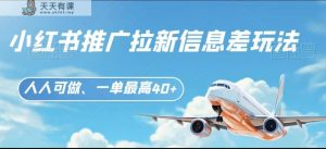 小红书推广拉新信息差项目玩法、人人可做,一单最高40+-天天有课网