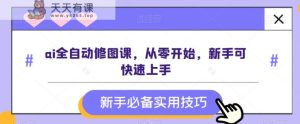 ai全自动修图课，从零开始，新手可快速上手-天天有课网