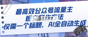 最有效微信公众号微信流量主热文写作技巧，只需一个文章标题，AI自动式形成-暖阳网-优质付费教程和创业项目大全-天天有课网