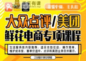 大众点评/美团鲜花电商专项课程,操作简单、维护成本低、客单价适中,点评和美团业务合并展示-天天有课网