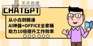 CHATGPT从小白到精通，助力10倍提升工作效率，AI神器+OFFICE全家桶-天天有课网