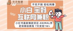 小红书的全新爆品新项目Animal秀，适合白、宝妈妈、工薪族、在校大学生互联网兼职月入1W-天天有课网