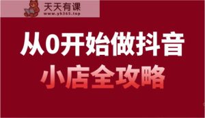 从0开始做起抖店攻略大全,开通抖音小店全流程详细解说-天天有课网