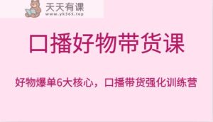 口播文案好货卖货课，好货打造爆款6大关键，口播文案卖货加强夏令营-天天有课网