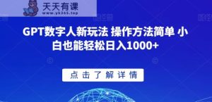 GPT数字人新玩法 操作方法简单 小白也能轻松日入1000+【揭秘】-天天有课网