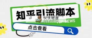 【引流方法必不可少】全新知乎问答多用途引流脚本，高品质精准粉转换率嘎嘎嘎高【引流方法…-暖阳网-优质付费教程和创业项目大全-天天有课网