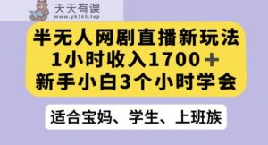 半无人网剧直播新玩法,1小时收入1700+,新手小白3小时学会【揭秘】-天天有课网