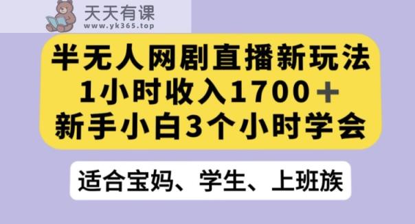 半无人网剧直播新玩法，1小时收入1700+，新手小白3小时学会【揭秘】-天天有课网
