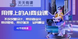 用得上的AI商业课：不单单是设计方案，陪你商业化的-陪你思索-陪你落地式-更新最快-天天有课网