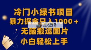 【独家首发】小众小绿书暴力行为掘金队日赚1000＋，没脑子运送图片小白快速上手-暖阳网-优质付费教程和创业项目大全-天天有课网
