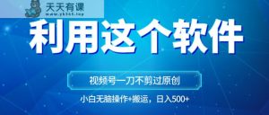 原创视频号原创设计游戏玩法,利用软件一刀不剪也能通过原创设计,新手日入500 ,没脑子实际操作 立即运送-天天有课网
