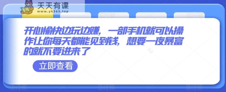 开心愉快边玩边赚，一部手机就可以操作让你每天都能见到钱，想要一夜暴富的就不要进来了-天天有课网