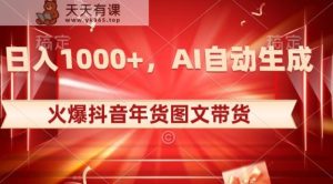 10日入1000+火爆抖音年货图文带货，AI自动生成自己的年货原创图文【揭秘】-天天有课网