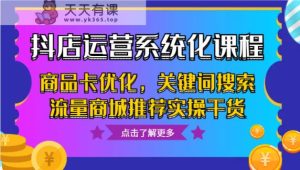 抖音小店经营专业化课程内容，产品卡提升，关键字搜索总流量商城系统强烈推荐实际操作干货知识-天天有课网