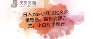 日入300+小红书姓名能量壁纸，最新二次变现方式，小白有手就行【揭秘】-天天有课网