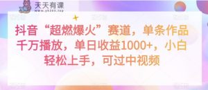 抖音“超燃爆火”赛道，单条作品千万播放，单日收益1000+，小白轻松上手，可过中视频【揭秘】-天天有课网