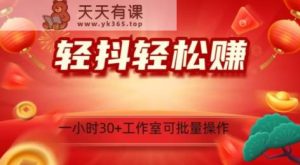 轻抖轻松赚，日入500+，工作室可批量操作-天天有课网