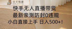 快手无人直播带货从0-1落地教学，最新防封0粉开播，小白可上手日入500+【揭秘】-天天有课网
