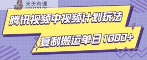 腾讯视频中视频计划项目玩法,简单搬运复制可刷爆流量,轻松单日收益1000+-天天有课网