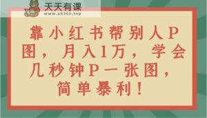 靠小红书的替人P图月入1万,懂得几秒P一张图,简易爆利!-天天有课网