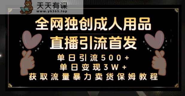 全网独创真人主播+无人直播单日引流500+，橙人用品暴力卖货单日变现3W+保姆似教学2.0【揭秘】-天天有课网