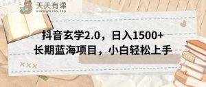 抖音玄学2.0,日入1500+长期蓝海项目,小白轻松上手-天天有课网