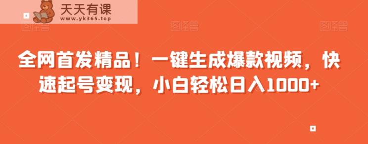 全网首发精品！一键生成爆款视频，快速起号变现，小白轻松日入1000+【揭秘】-天天有课网