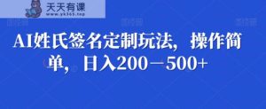 AI姓氏签名定制玩法,操作简单,日入200-500+-天天有课网