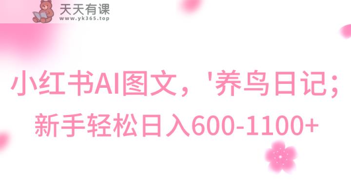 小红书的AI图文并茂号‘养鸟日记’，新手轻轻松松日入600-天天有课网