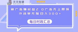 刷广告赚收益2.0广告无上限操作简单无脑日入300+-天天有课网