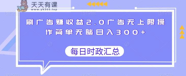 刷广告赚收益2.0广告无上限操作简单无脑日入300+-天天有课网