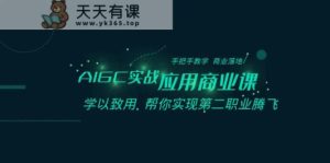 AIGC实战应用商业课：手把手教学 商业落地 学以致用 帮你实现第二职业腾飞-天天有课网