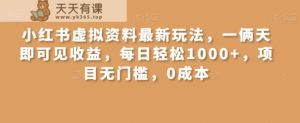 小红书虚拟资料最新玩法，一俩天即可见收益，每日轻松1000+，项目无门槛，0成本-天天有课网