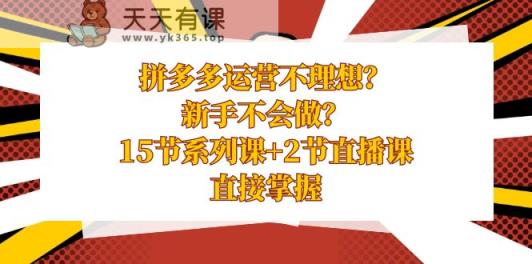 拼多多运营不太理想？初学者做不来？15节系列产品课 2节视频课堂懂得立即把握-天天有课网