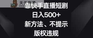 靠快手直播短剧，日入500+，新方法、不提示版权违规-天天有课网