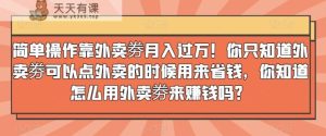 简单操作靠外卖劵月入过万!你只知道外卖劵可以点外卖的时候用来省钱,你知道怎么用外卖劵来赚钱吗?-天天有课网