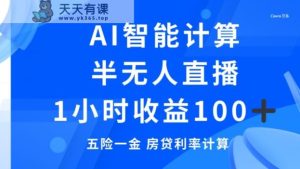 半无人直播,智能AI计算五险一金和房贷,1小时收益100+-天天有课网