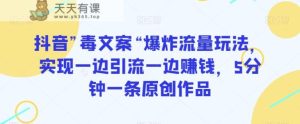 抖音”毒文案“爆炸流量玩法,实现一边引流一边赚钱,5分钟一条原创作品【揭秘】-天天有课网