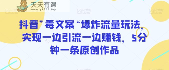 抖音”毒文案“爆炸流量玩法，实现一边引流一边赚钱，5分钟一条原创作品【揭秘】-天天有课网