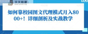 如何靠校园图文代理模式月入8000+！详细剖析及实战教学【揭秘】-天天有课网