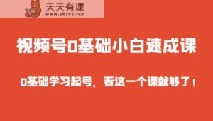 微信视频号0基本新手速成课,0入门学习养号,看这个一个课就行了!-天天有课网