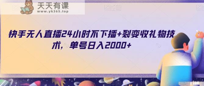 快手无人直播24小时不下播+裂变收礼物技术，单号日入2000+【揭秘】-天天有课网